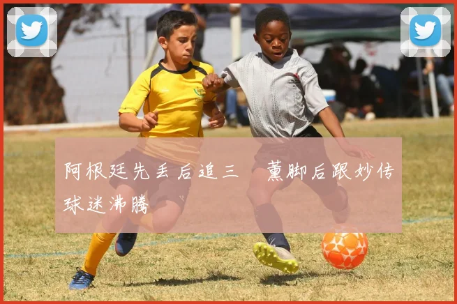 阿根廷先丢后追三笘薰脚后跟妙传球迷沸腾