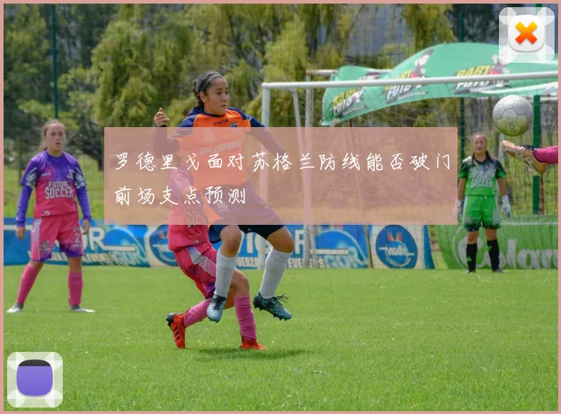 罗德里戈面对苏格兰防线能否破门前场支点预测