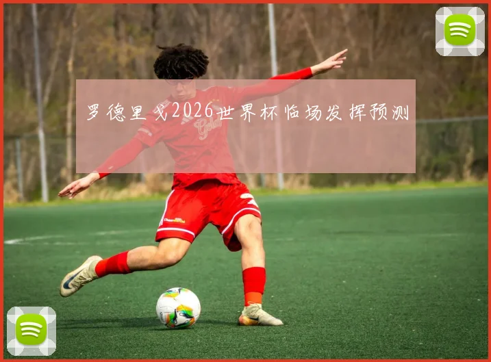 罗德里戈2026世界杯临场发挥预测