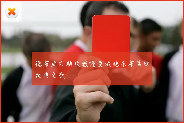 德布劳内助攻戴帽曼城绝杀布莱顿经典之夜