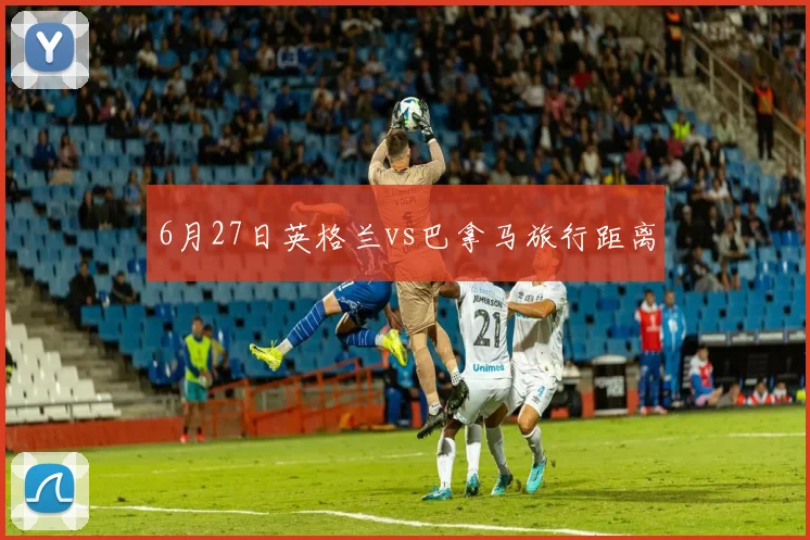 6月27日英格兰vs巴拿马旅行距离