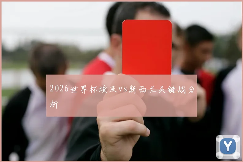 2026世界杯埃及vs新西兰关键战分析