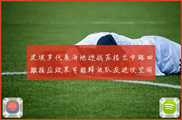皮埃罗代表海地迎战苏格兰中路回撤接应效果可能释放队友进攻空间