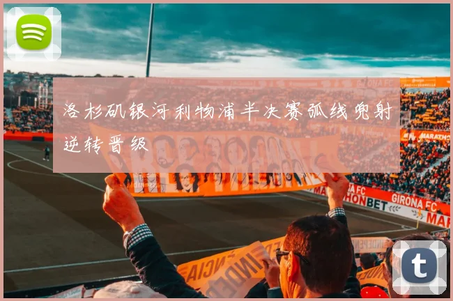 洛杉矶银河利物浦半决赛弧线兜射逆转晋级