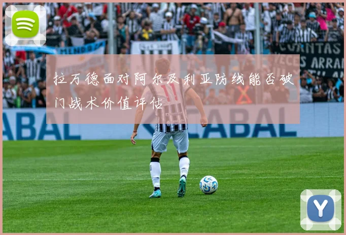 拉万德面对阿尔及利亚防线能否破门战术价值评估