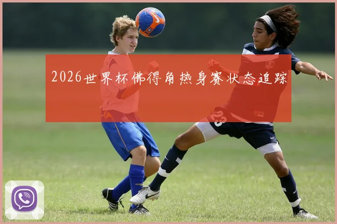 2026世界杯佛得角热身赛状态追踪