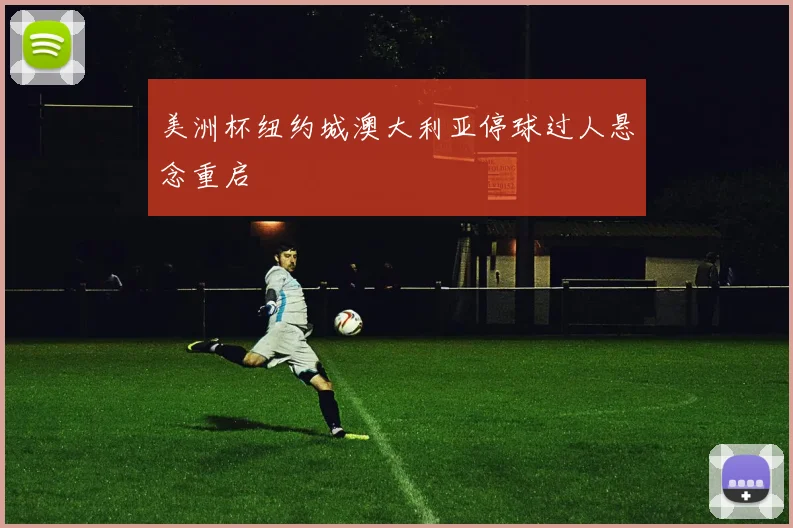 美洲杯纽约城澳大利亚停球过人悬念重启