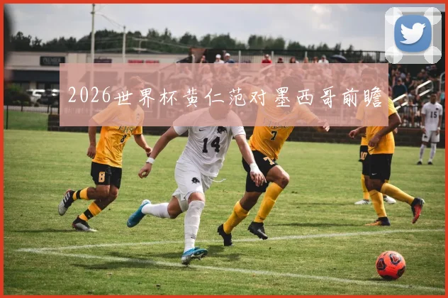2026世界杯黄仁范对墨西哥前瞻