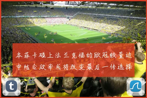 本菲卡碰上法兰克福的欧冠较量边中结合效率或将改变最后一传选择