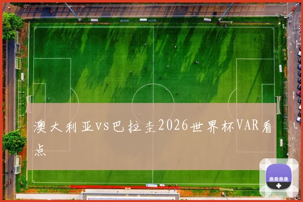 澳大利亚vs巴拉圭2026世界杯VAR看点