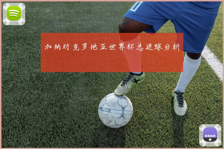 加纳对克罗地亚世界杯总进球分析