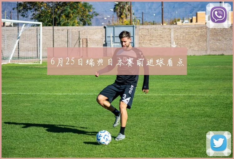 6月25日瑞典日本赛前进球看点