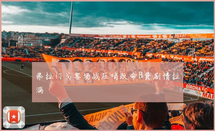 弗拉门戈客场战压哨改命B费剧情拉满
