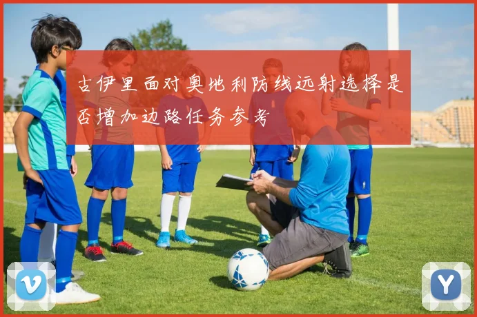 古伊里面对奥地利防线远射选择是否增加边路任务参考
