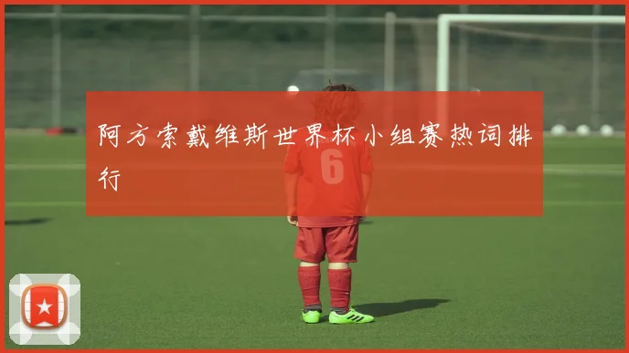 阿方索戴维斯世界杯小组赛热词排行