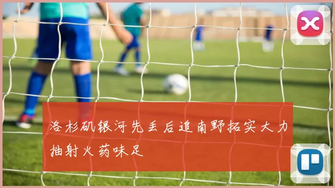 洛杉矶银河先丢后追南野拓实大力抽射火药味足