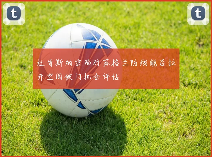 杜肯斯纳宗面对苏格兰防线能否拉开空间破门机会评估