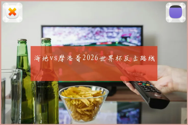 海地vs摩洛哥2026世界杯反击路线