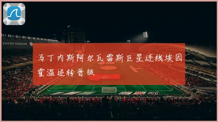 马丁内斯阿尔瓦雷斯巨星连线埃因霍温逆转晋级