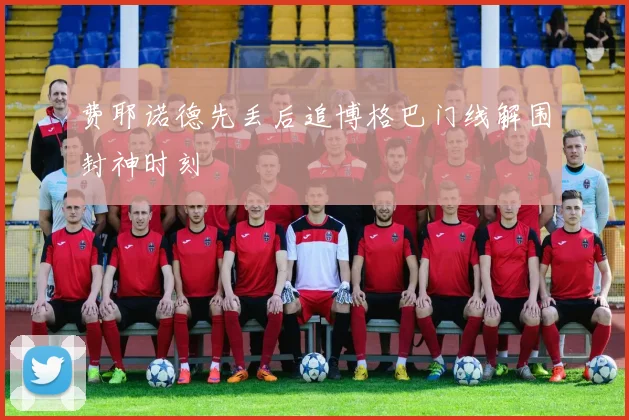 费耶诺德先丢后追博格巴门线解围封神时刻