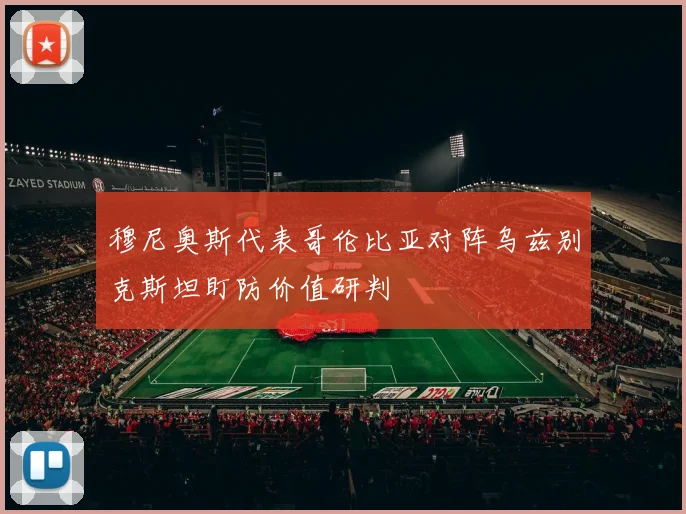 穆尼奥斯代表哥伦比亚对阵乌兹别克斯坦盯防价值研判