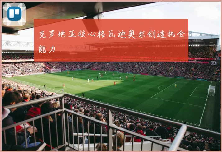 克罗地亚核心格瓦迪奥尔创造机会能力