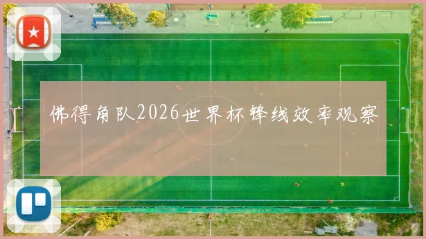 佛得角队2026世界杯锋线效率观察
