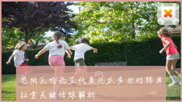 恩纳瓦伦西亚代表厄瓜多尔对阵库拉索关键传球解析