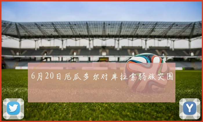 6月20日厄瓜多尔对库拉索弱旅突围