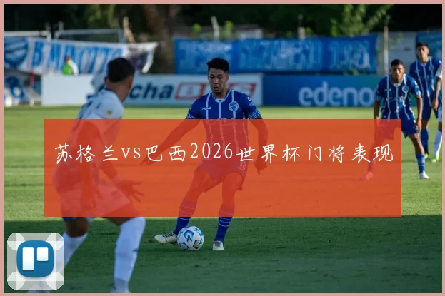 苏格兰vs巴西2026世界杯门将表现