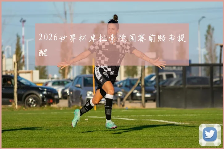 2026世界杯库拉索德国赛前赔率提醒