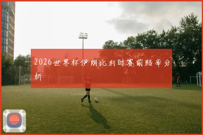 2026世界杯伊朗比利时赛前赔率分析