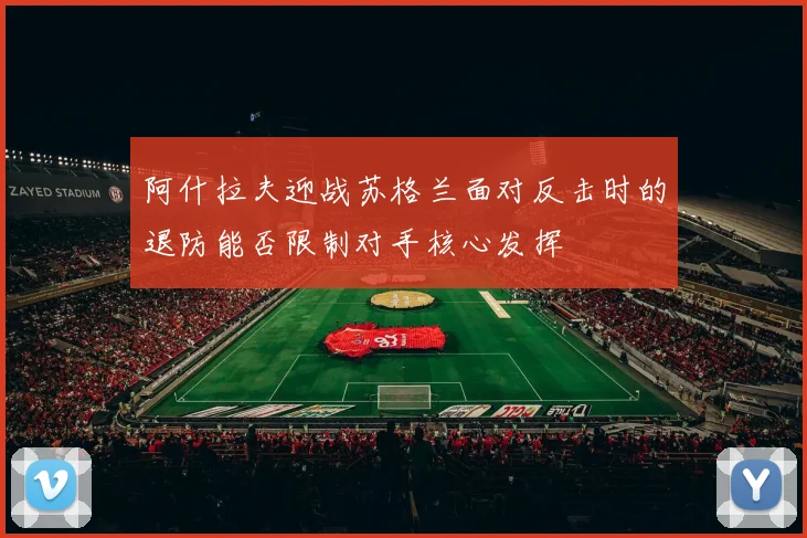 阿什拉夫迎战苏格兰面对反击时的退防能否限制对手核心发挥