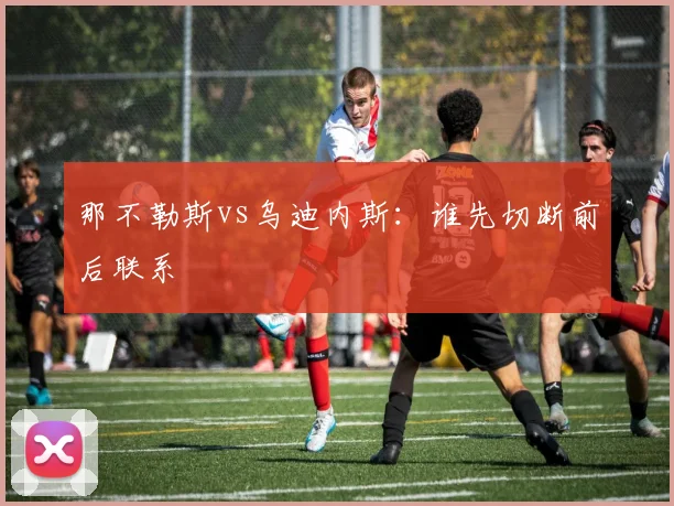 那不勒斯vs乌迪内斯：谁先切断前后联系