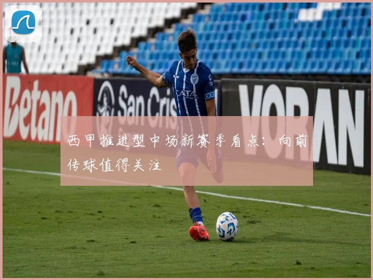 西甲推进型中场新赛季看点：向前传球值得关注