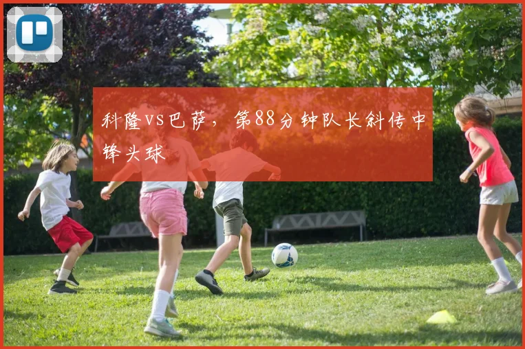 科隆vs巴萨,第88分钟队长斜传中锋头球