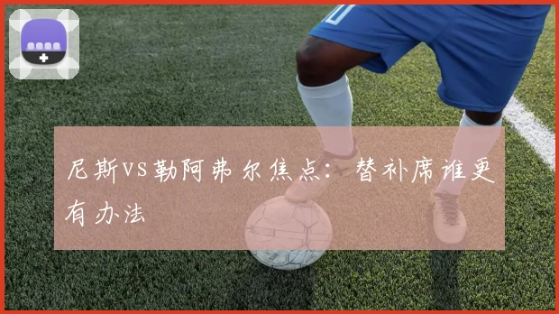 尼斯vs勒阿弗尔焦点：替补席谁更有办法